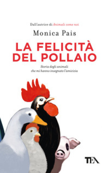 La felicità del pollaio. Storia degli animali che mi hanno insegnato l'amicizia - Monica Pais