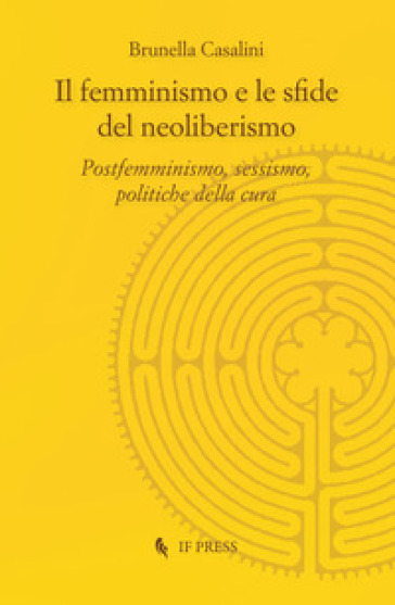 Il femminismo e le sfide del neoliberismo. Postfemminismo, sessismo, politiche della cura - Brunella Casalini