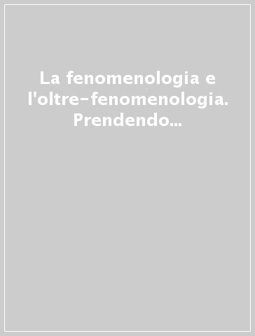 La fenomenologia e l'oltre-fenomenologia. Prendendo spunto dal pensiero francese - G. Invitto | 