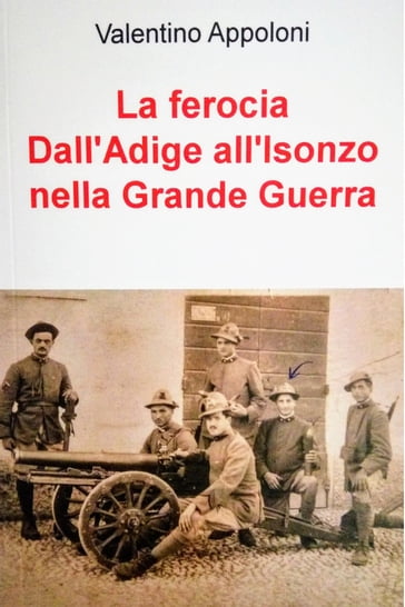 La ferocia Dall'Adige all'Isonzo nella Grande Guerra - Appoloni Valentino