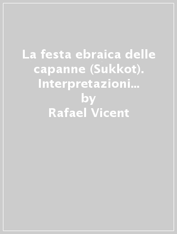 La festa ebraica delle capanne (Sukkot). Interpretazioni midrashiche nella Bibbia e nel giudaismo antico - Rafael Vicent