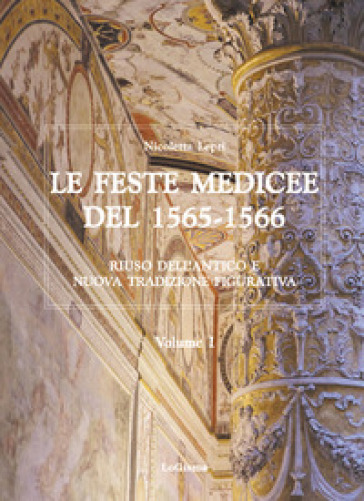 Le feste medicee del 1565-1566. Riuso dell'antico e nuova tradizione figurativa - Nicoletta Lepri
