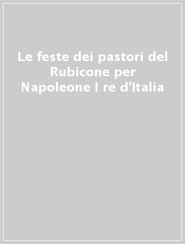 Le feste dei pastori del Rubicone per Napoleone I re d'Italia