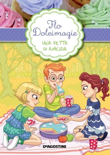 Una fetta d'amicizia. Flo Dolcimagie. Vol. 3 - Alessandra Berello