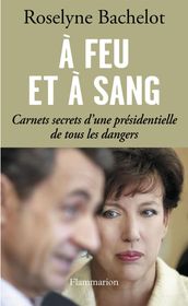 À feu et à sang. Carnets secrets d une présidentielle de tous les dangers