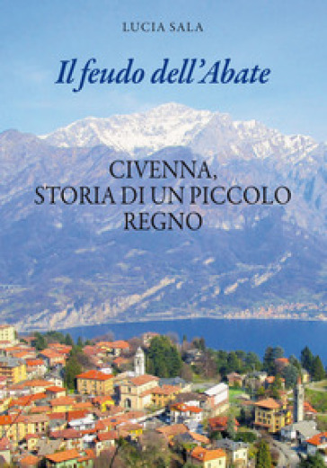 Il feudo dell'Abate. Civenna, storia di un piccolo regno - Lucia Sala