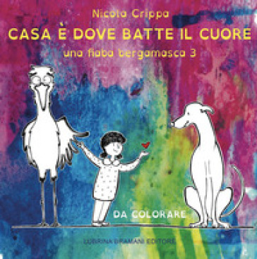 Una fiaba bergamasca. Ediz. illustrata. 3: Casa è dove batte il cuore - Nicola Crippa - Giulia Diani