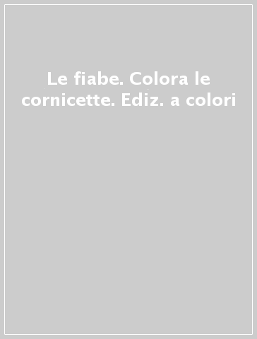 Le fiabe. Colora le cornicette. Ediz. a colori