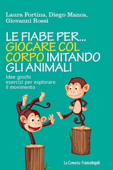 Le fiabe per... giocare col corpo imitando gli animali. Idee giochi esercizi per esplorare il movimento - Diego Manca - Giovanni Rossi - Laura Fortina