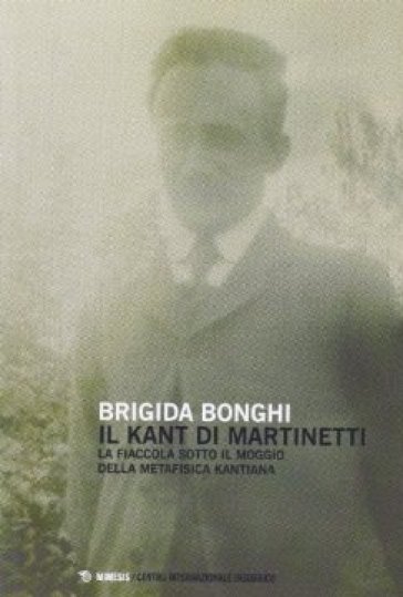 La fiaccola sotto il moggio della metafisica kantiana. Il Kant di Piero Martinetti - Brigida Bonghi