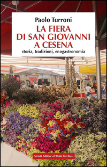 La fiera di San Giovanni a Cesena. Storia, tradizioni, enogastronomia - Paolo Turroni