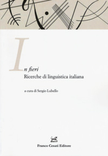 In fieri. Ricerche di linguistica italiana. Atti della 1ª Giornata dell'ASLI per i dottorandi (Firenze, 26-27 novembre 2015) - S. Lubello | 