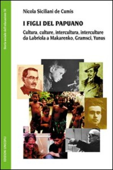 I figli del Papuano. Cultura, culture, intercultura, interculture da Labriola a Makarenko, Gramsci, Yunus - Nicola Siciliani de Cumis