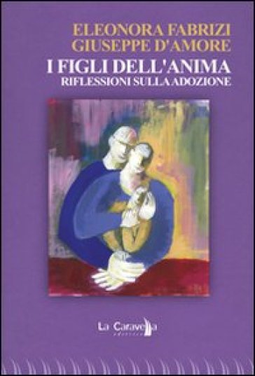 I figli dell'anima. Riflessioni sulla adozione - Eleonora Fabrizi - Giuseppe D