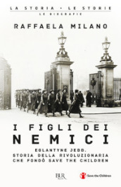 I figli dei nemici. Eglantyne Jebb. Storia della rivoluzionaria che fondò Save the Children