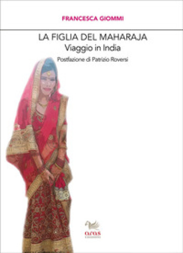 La figlia del Maharaja. Viaggio in India - Francesca Giommi