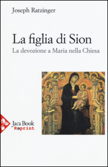 La figlia di Sion. La devozione a Maria nella Chiesa - Benedetto XVI (Papa Joseph Ratzinger)