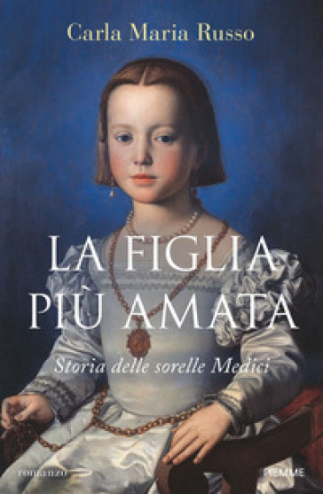 La figlia più amata. Storia delle sorelle Medici - Carla Maria Russo