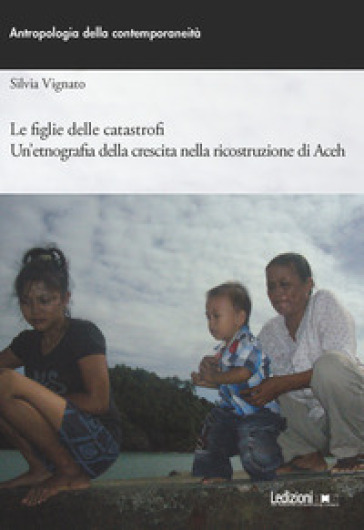 Le figlie delle catastrofi. Un'etnografia della crescita nella ricostruzione di Aceh - Silvia Vignato