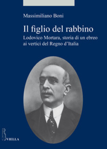 Il figlio del rabbino. Lodovico Mortara, storia di un ebreo ai vertici del Regno d'Italia - Massimiliano Boni