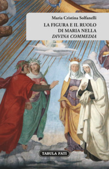 La figura e il ruolo di Maria nella «Divina Commedia» - Maria Cristina Solfanelli