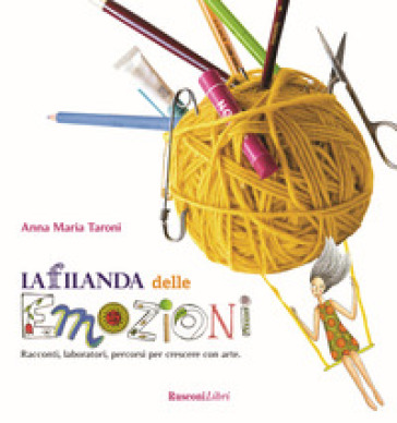 La filanda delle emozioni. Racconti, laboratori, percorsi per crescere con arte - Anna Maria Taroni