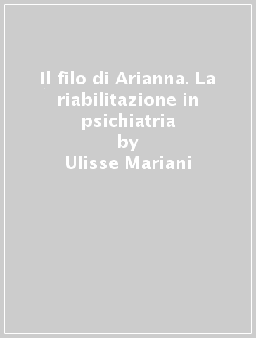 Il filo di Arianna. La riabilitazione in psichiatria - Ulisse Mariani