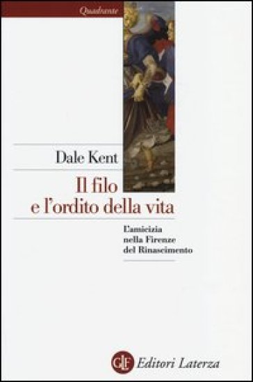 Il filo e l'ordito della vita. L'amicizia nella Firenze del Rinascimento - Dale Kent