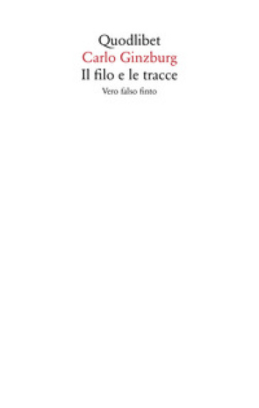 Il filo e le tracce. Vero, falso, finto - Carlo Ginzburg