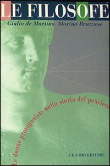 Le filosofe. Le donne protagoniste nella storia del pensiero - Giulio De Martino - Marina Bruzzese