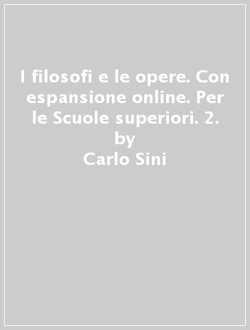 I filosofi e le opere. Con espansione online. Per le Scuole superiori. 2. - Carlo Sini