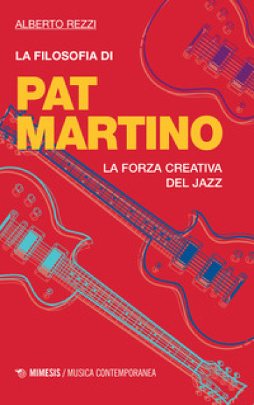 La filosofia di Pat Martino. La forza creativa del jazz - Alberto Rezzi | 