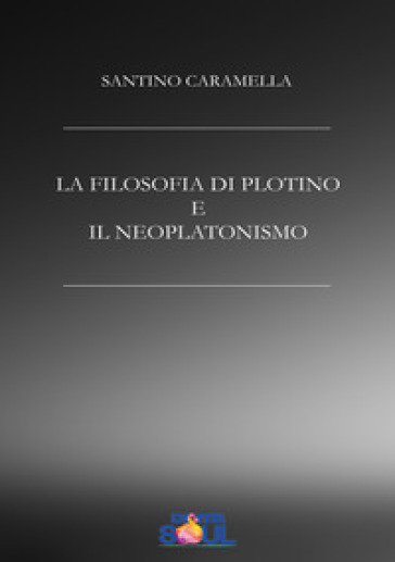 La filosofia di Plotino e il neoplatonismo - Santino Caramella