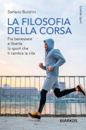 La filosofia della corsa. Fra benessere e libertà: lo sport che ti cambia la vita