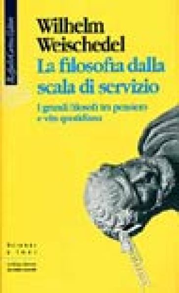 La filosofia dalla scala di servizio. I grandi filosofi tra pensiero e vita quotidiana - Wilhelm Weischedel