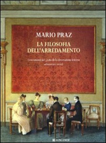 La filosofia dell'arredamento. I mutamenti nel gusto della decorazione interna attraverso i secoli - Mario Praz