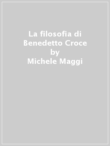 La filosofia di Benedetto Croce - Michele Maggi