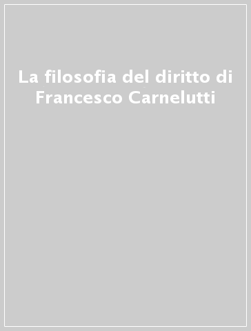 La filosofia del diritto di Francesco Carnelutti