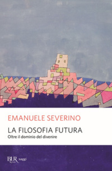 La filosofia futura. Oltre il dominio del divenire - Emanuele Severino