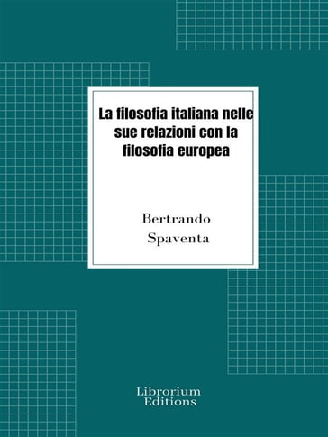 La filosofia italiana nelle sue relazioni con la filosofia europea - Bertrando Spaventa