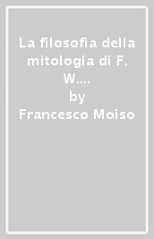 La filosofia della mitologia di F. W. J. Schelling. 1: Dagli inizi all introduzione storico-critica