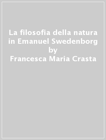 La filosofia della natura in Emanuel Swedenborg - Francesca Maria Crasta