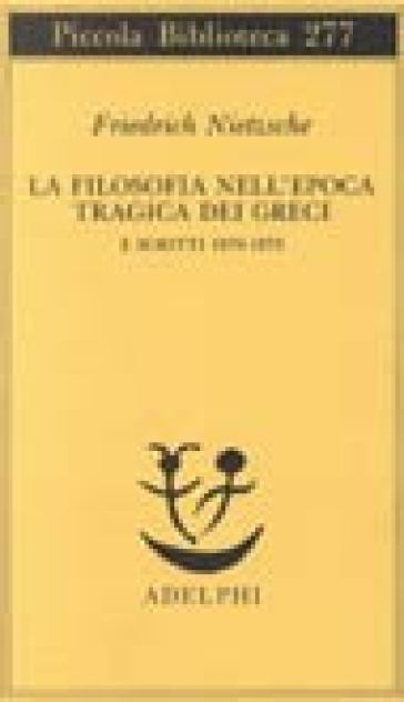 La filosofia nell'epoca tragica dei greci e scritti 1870-1873 - Friedrich Nietzsche