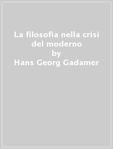 La filosofia nella crisi del moderno - Hans-Georg Gadamer | 