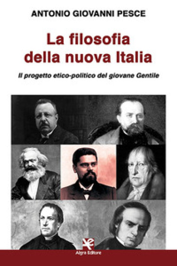 La filosofia della nuova Italia. Il progetto etico-politico del giovane Gentile - Antonio Giovanni Pesce