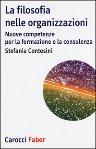 La filosofia nelle organizzazioni. Nuove competenze per la formazione e la consulenza - Stefania Contesini