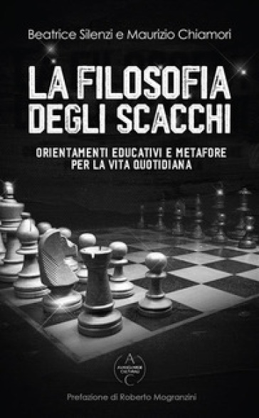 La filosofia degli scacchi. Orientamenti educativi e metafore per la vita quotidiana - Beatrice Silenzi - Maurizio Chiamori