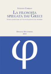 La filosofia spiegata dai greci. Guida elementare all uso intelligente del pensiero