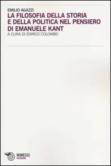 La filosofia della storia e della politica nel pensiero di Emanuele Kant - Emilio Agazzi