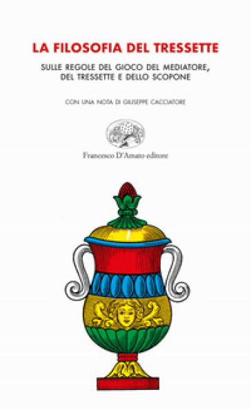 La filosofia del tressette. Sulle regole del gioco del mediatore, del tressette e dello scopone. Ediz. illustrata - Giuseppe Cacciatore